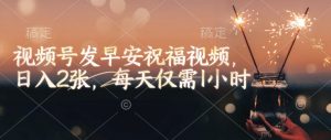 视频号发早安祝福视频,日入2张,每天仅需1小时-520资源库