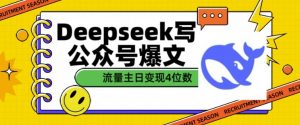 用DeepSeek写公众号爆文，流量主收益一篇文章变现4位数-520资源库