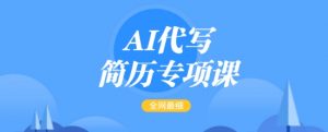 AI代写简历专项课，全网最全面的最简单的简历修改教程，一单15-50元，首月盈利5000+-520资源库
