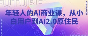 年轻人的AI商业课,从小白用户到AI2.0原住民-520资源库