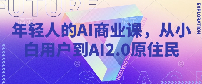 年轻人的AI商业课,从小白用户到AI2.0原住民-520资源库