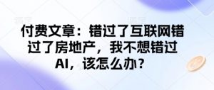 付费文章：错过了互联网错过了房地产，我不想错过AI，该怎么办？-520资源库