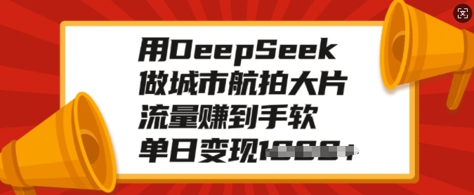 用DeepSeek做城市航拍大片，流量赚到手软，单日变现多张-520资源库