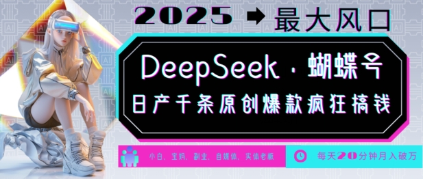 DeepSeek+蝴蝶号,2025年最大风口,日产千条原创爆款,轻松月入破W-520资源库