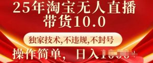 25年淘宝无人直播带货10.0   独家技术，不违规，不封号，操作简单，日入多张【揭秘】-520资源库