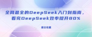 全网最全的DeepSeek入门到指南,看完DeepSeek效率提升80%(建议收藏)-520资源库