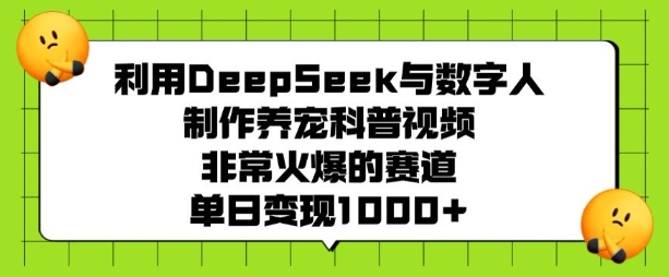利用DeepSeek与数字人制作养宠科普视频，非常火爆的赛道，单日变现多张-520资源库