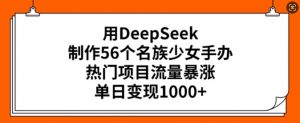 用DeepSeek制作56个名族少女手办,热门项目流量暴涨,单日变现多张-520资源库