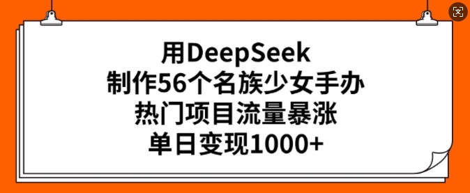 用DeepSeek制作56个名族少女手办,热门项目流量暴涨,单日变现多张-520资源库