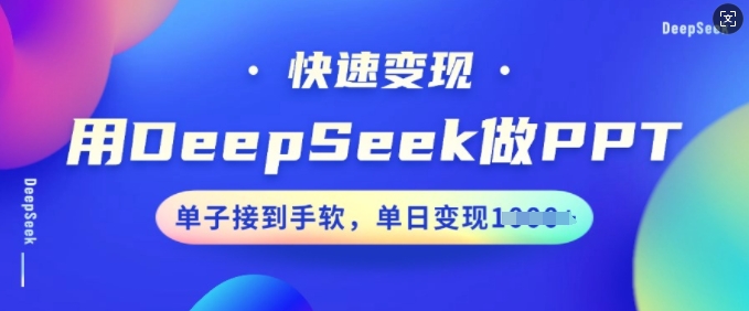 用DeepSeek做PPT，快速变现，单子接到手软，单日变现多张-520资源库