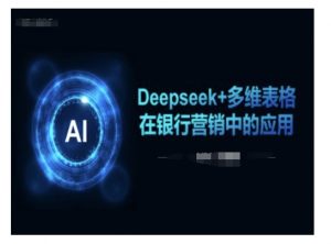 Deepseek+多维表格在银行营销场景中的应用-520资源库
