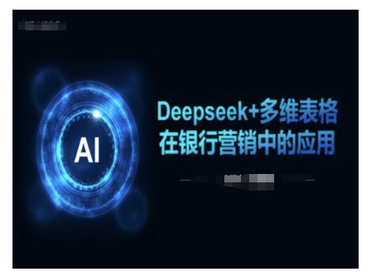 Deepseek+多维表格在银行营销场景中的应用-520资源库