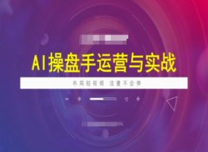 AI操盘手运营实战课程，布局短祝频，流量不会停-520资源库