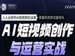 AI短视频创作与运营实战课程，人人必修的AI短视频实战课，掌握短视频流量密码-520资源库