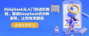 DeepSeek从入门到进阶教程，解锁DeepSeek的N种姿势，让你效率翻倍-520资源库