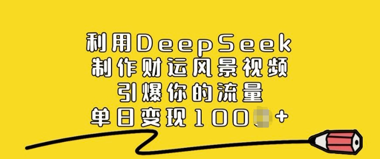 利用DeepSeek制作财运风景视频，引爆你的流量，单日变现多张-520资源库