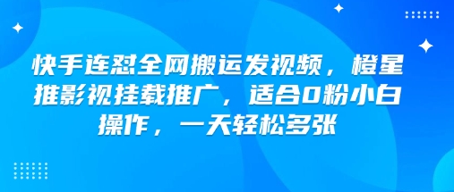 快手连怼全网搬运发视频，橙星推影视挂载推广，适合0粉小白操作，一天轻松多张-520资源库