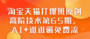 淘宝天猫打爆班原创高阶技术第65期，AI+逛逛薅免费流-520资源库