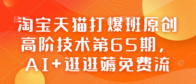 淘宝天猫打爆班原创高阶技术第65期，AI+逛逛薅免费流-520资源库