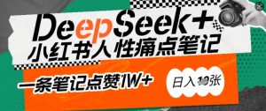 AI赋能小红书爆款秘籍：用DeepSeek轻松抓人性痛点，小白也能写出点赞破万的吸金笔记，日入多张-520资源库