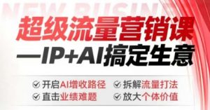 2025年超级流量营销课，IP+AI搞定生意，开启AI增收路径 直击业绩难题 拆解流量打法 放大个体价值-520资源库