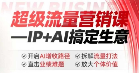 2025年超级流量营销课，IP+AI搞定生意，开启AI增收路径 直击业绩难题 拆解流量打法 放大个体价值-520资源库