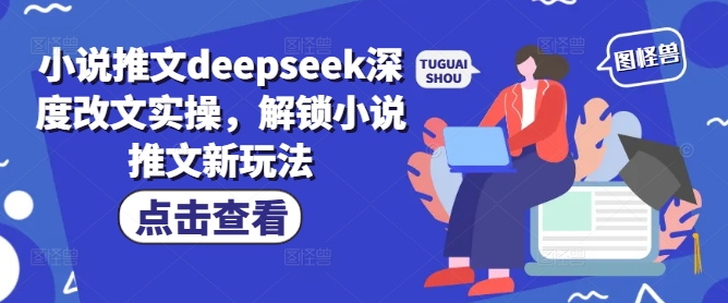 小说推文deepseek深度改文实操，解锁小说推文新玩法-520资源库