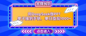 用DeepSeek做PPT单子接到手软，快速接单变现，单日变现1k-520资源库