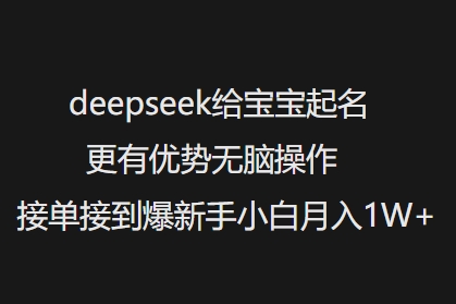 deepseek给宝宝起名更有优势无脑操作接单接到爆新手小白月入1W+-520资源库