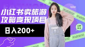 高转化玩法，小红书旅游攻略变现，低流量高转化，几乎零成本，日入2张-520资源库