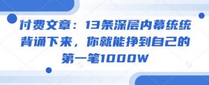 付费文章：13条深层内幕统统背诵下来，你就能挣到自己的第一笔1000W-520资源库