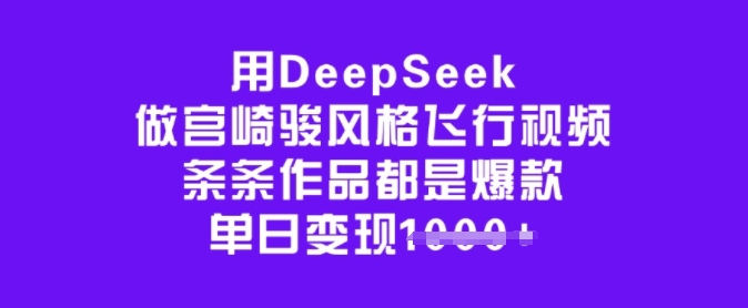用DeepSeek做宫崎骏风格飞行视频，条条作品都是爆款，单日变现多张-520资源库