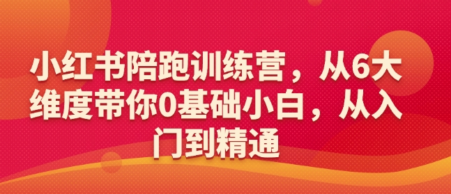小红书陪跑训练营，从6大维度带你0基础小白，从入门到精通-520资源库