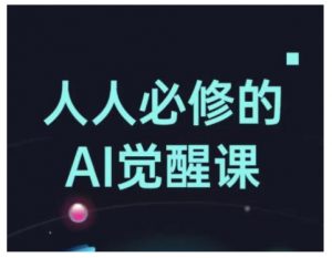 人人必修的Al觉醒课，AI工具全解，从办公神器到创意设计-520资源库