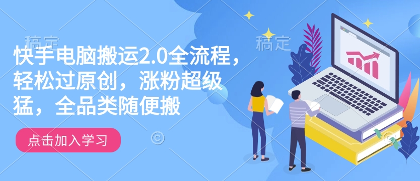 快手电脑搬运2.0全流程，轻松过原创，涨粉超级猛，全品类随便搬-520资源库
