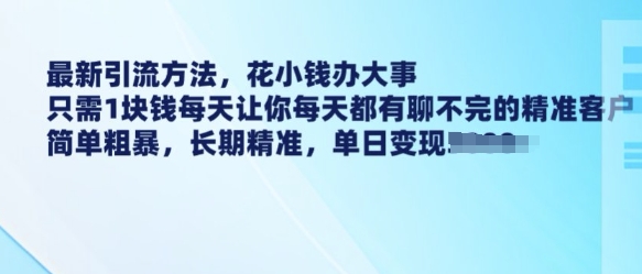 最新引流方法，花小钱办大事，只需1块钱每天让你每天都有聊不完的精准客户 简单粗暴，长期精准-520资源库