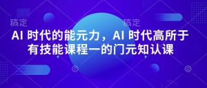 AI 时代的能元力,AI 时代高所于有技能课程一的门元知认课-520资源库