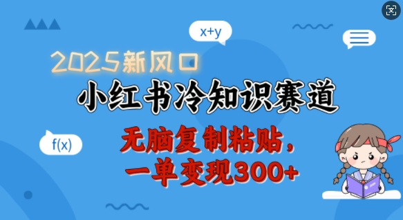 2025新风口,小红书冷知识赛道,无脑复制粘贴,一单变现300+-520资源库