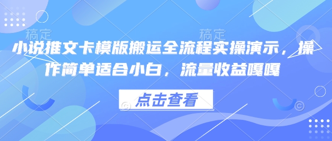 小说推文卡模版搬运全流程实操演示，操作简单适合小白，流量收益嘎嘎-520资源库