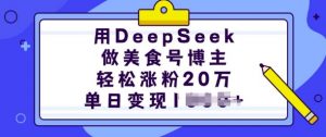 用DeepSeek做美食号博主，轻松涨粉20万，单日变现多张-520资源库