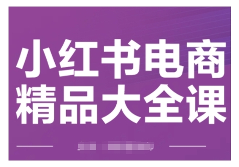 小红书电商精品大全课，快速掌握小红书运营技巧，实现精准引流与爆单目标，轻松玩转小红书电商(更新2月)-520资源库