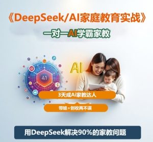 DeepSeek+Al家庭教育实战，一对一AI学霸家教，3天成Ai家教达人，带娃+创收两不误-520资源库