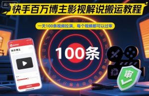 快手百万博主影视解说搬运教程，一天100条视频拉满，每个视频都可以过审-520资源库