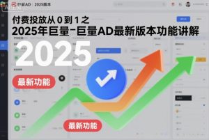 付费投放从0到1之2025年巨量AD最新版本功能讲解-520资源库