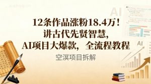 12条作品涨粉18.4W！讲古代智慧，AI项目大爆款，全流程教程-520资源库