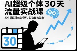 AI超级个体30天流量实战课,从小项目到商业闭环,打造你的生态-520资源库