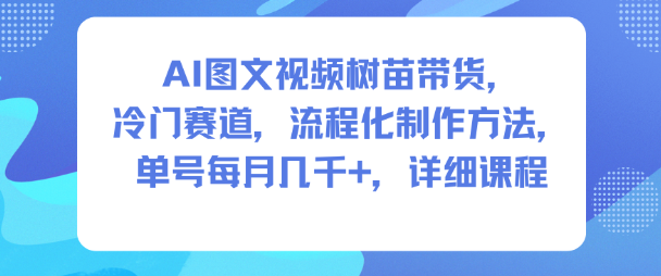 AI图文视频树苗带货，冷门赛道，流程化制作方法，单号每月几K，详细课程-520资源库
