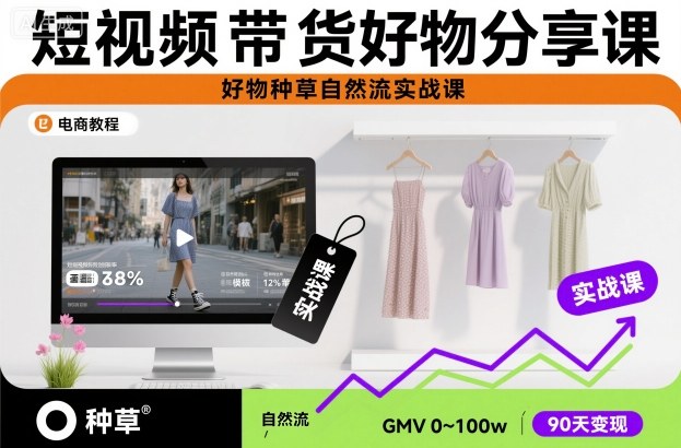 短视频带货好物分享课，好物种草自然流实战课-520资源库