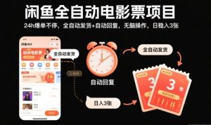 闲鱼全自动电影票项目，24h爆单不停，全自动发货+自动回复，无脑操作，日稳入3张【揭秘】-520资源库