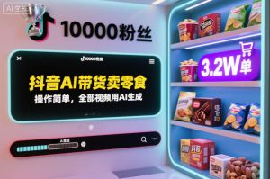 抖音AI带货卖零食，操作简单，全部视频用AI生成，一万粉丝，卖了3.2W单-520资源库